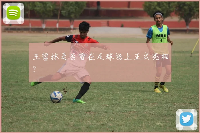 王哲林是否曾在足球场上正式亮相？