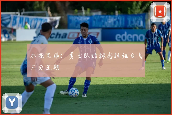 水花兄弟：勇士队的标志性组合与三分王朝