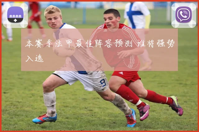 本赛季法甲最佳阵容预测 谁将强势入选