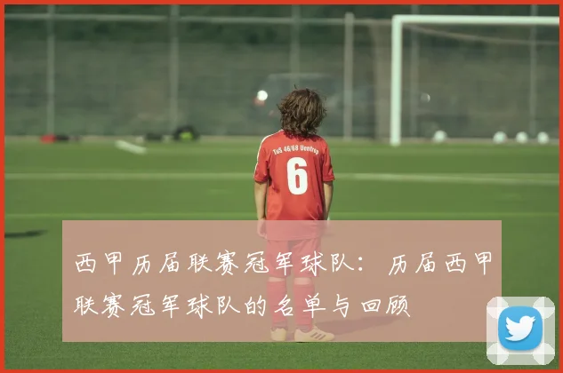 西甲历届联赛冠军球队：历届西甲联赛冠军球队的名单与回顾