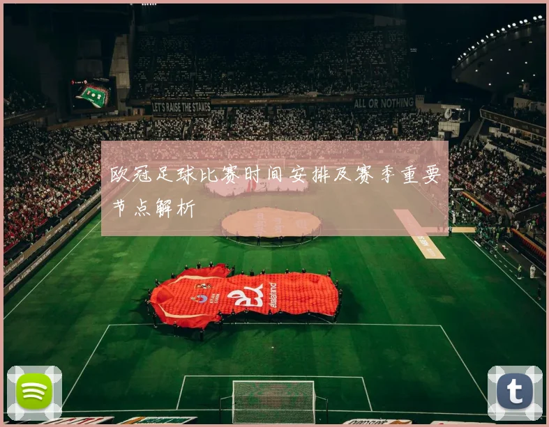 欧冠足球比赛时间安排及赛季重要节点解析