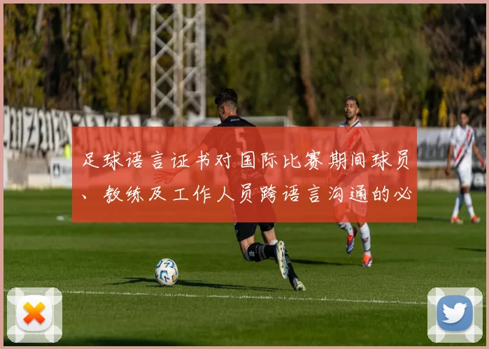 足球语言证书对国际比赛期间球员、教练及工作人员跨语言沟通的必要性