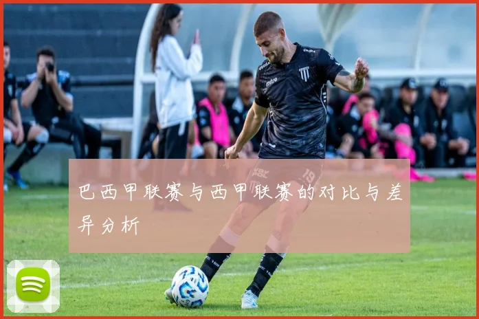 巴西甲联赛与西甲联赛的对比与差异分析