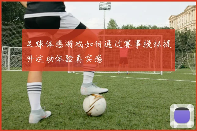 足球体感游戏如何通过赛事模拟提升运动体验真实感