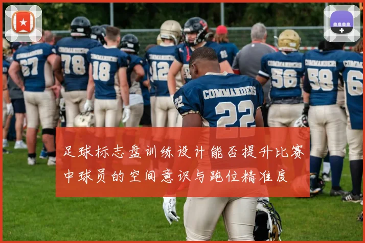 足球标志盘训练设计能否提升比赛中球员的空间意识与跑位精准度