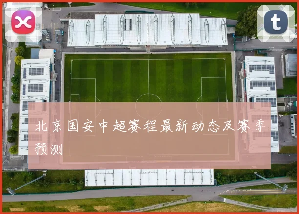 北京国安中超赛程最新动态及赛季预测