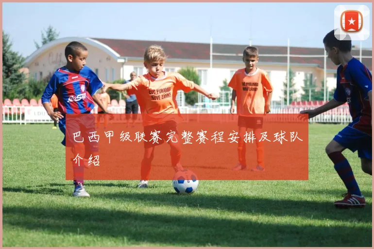 巴西甲级联赛完整赛程安排及球队介绍