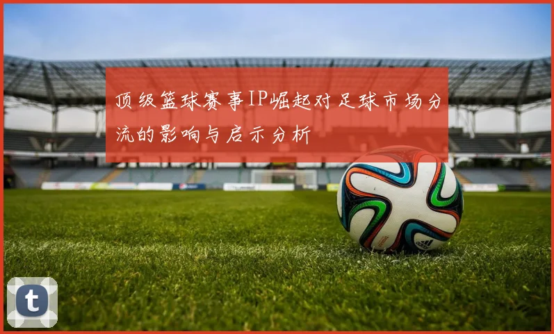 顶级篮球赛事IP崛起对足球市场分流的影响与启示分析