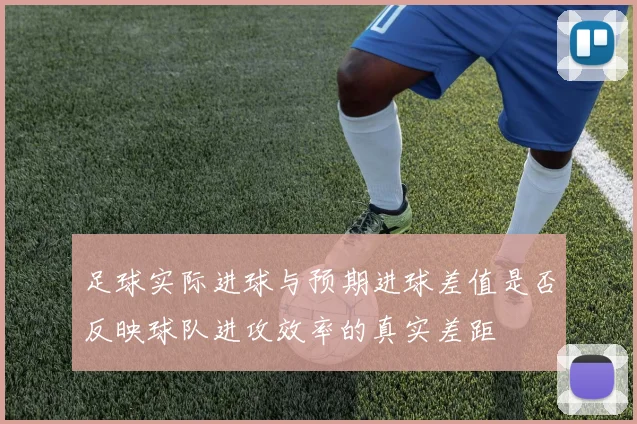 足球实际进球与预期进球差值是否反映球队进攻效率的真实差距